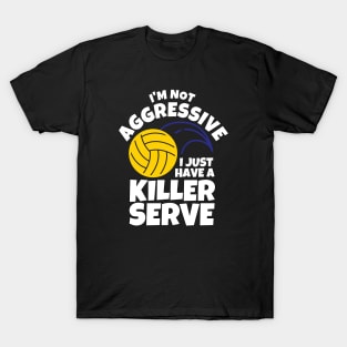 I'm Not Aggressive I Just Have A Killer Serve Volleyball T-Shirt